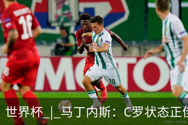 世界杯 | 马丁内斯：C罗状态正佳