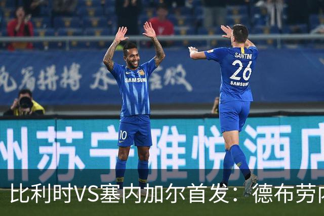 比利时VS塞内加尔首发：德布劳内领军 特罗萨德配多库