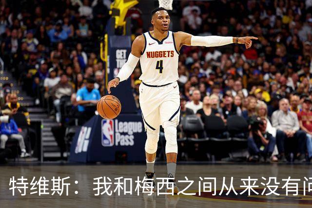 特维斯：我和梅西之间从来没有问题，他似乎总有写不完的新篇章